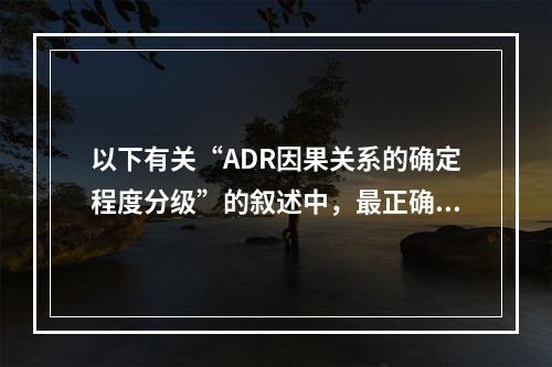 以下有关“ADR因果关系的确定程度分级”的叙述中，最正确的是