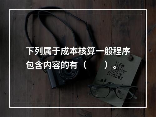 下列属于成本核算一般程序包含内容的有（　　）。