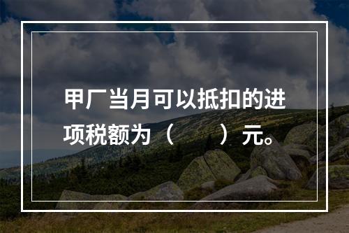 甲厂当月可以抵扣的进项税额为（　　）元。