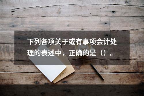 下列各项关于或有事项会计处理的表述中，正确的是（）。