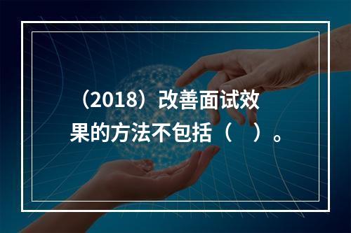 （2018）改善面试效果的方法不包括（　）。