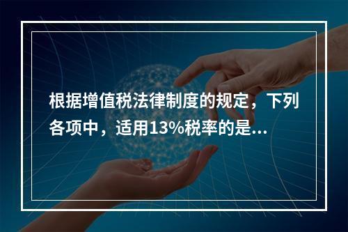 根据增值税法律制度的规定，下列各项中，适用13%税率的是（　