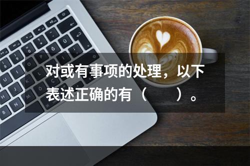 对或有事项的处理，以下表述正确的有（  ）。