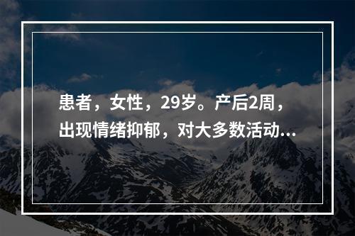 患者，女性，29岁。产后2周，出现情绪抑郁，对大多数活动明显