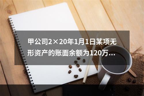 甲公司2×20年1月1日某项无形资产的账面余额为120万元，