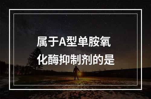 属于A型单胺氧化酶抑制剂的是