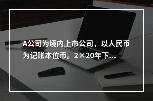 A公司为境内上市公司，以人民币为记账本位币。2×20年下列有