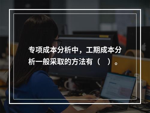 专项成本分析中，工期成本分析一般采取的方法有（　）。