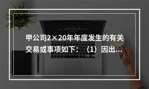 甲公司2×20年年度发生的有关交易或事项如下：（1）因出租房