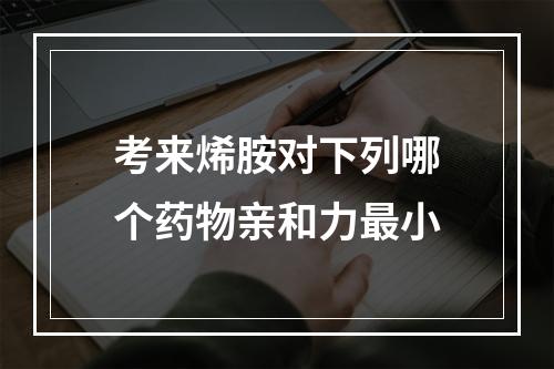 考来烯胺对下列哪个药物亲和力最小