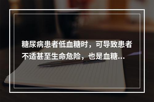 糖尿病患者低血糖时，可导致患者不适甚至生命危险，也是血糖达标