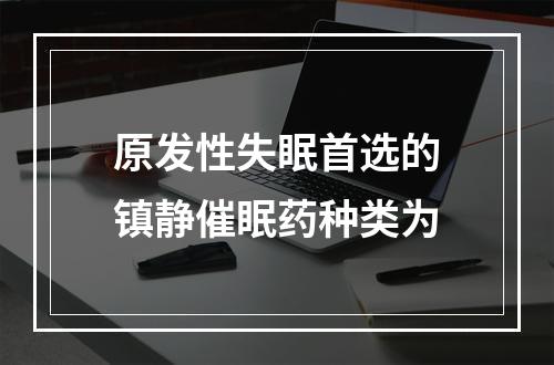 原发性失眠首选的镇静催眠药种类为