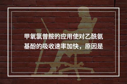 甲氧氯普胺的应用使对乙酰氨基酚的吸收速率加快，原因是