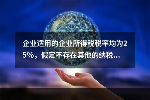 企业适用的企业所得税税率均为25％，假定不存在其他的纳税调整