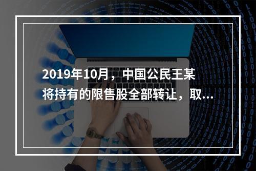 2019年10月，中国公民王某将持有的限售股全部转让，取得收