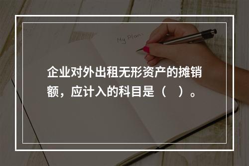 企业对外出租无形资产的摊销额，应计入的科目是（　）。