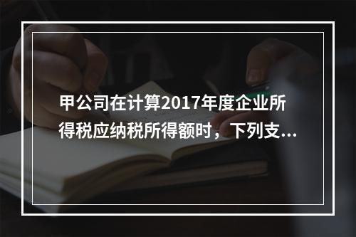 甲公司在计算2017年度企业所得税应纳税所得额时，下列支出中