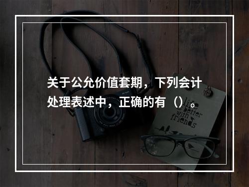 关于公允价值套期，下列会计处理表述中，正确的有（）。