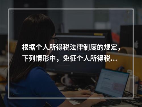 根据个人所得税法律制度的规定，下列情形中，免征个人所得税的是