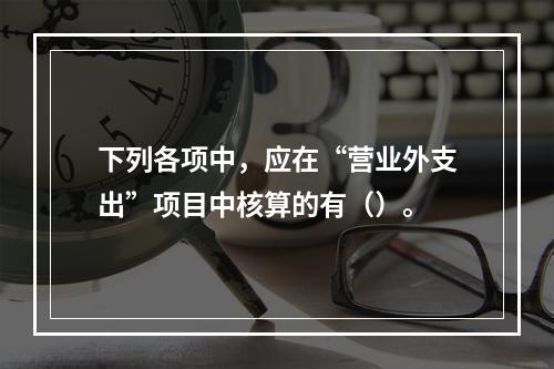 下列各项中，应在“营业外支出”项目中核算的有（）。