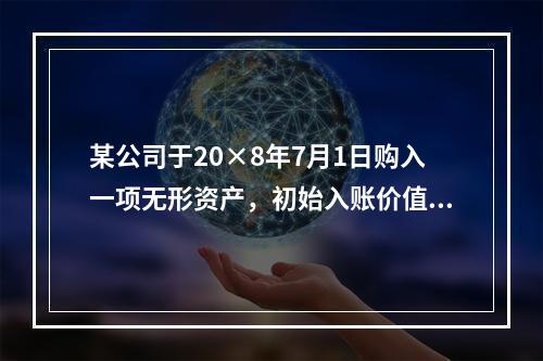 某公司于20×8年7月1日购入一项无形资产，初始入账价值为6