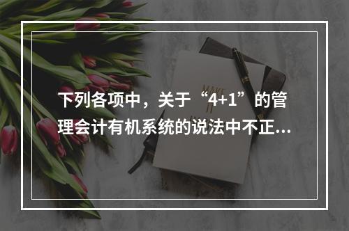 下列各项中，关于“4+1”的管理会计有机系统的说法中不正确的