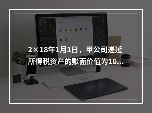 2×18年1月1日，甲公司递延所得税资产的账面价值为100万