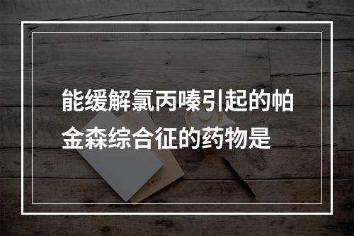 能缓解氯丙嗪引起的帕金森综合征的药物是