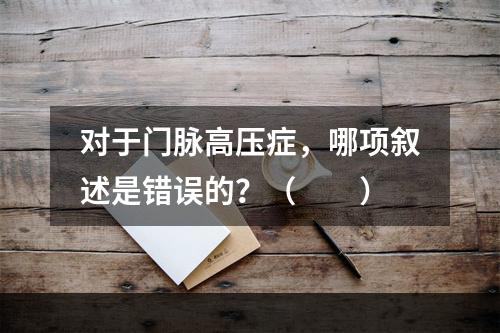 对于门脉高压症，哪项叙述是错误的？（　　）