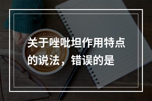 关于唑吡坦作用特点的说法，错误的是