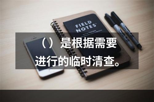 （ ）是根据需要进行的临时清查。