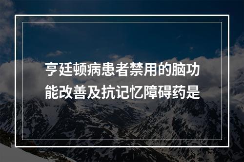 亨廷顿病患者禁用的脑功能改善及抗记忆障碍药是