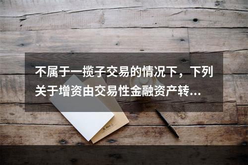 不属于一揽子交易的情况下，下列关于增资由交易性金融资产转为同