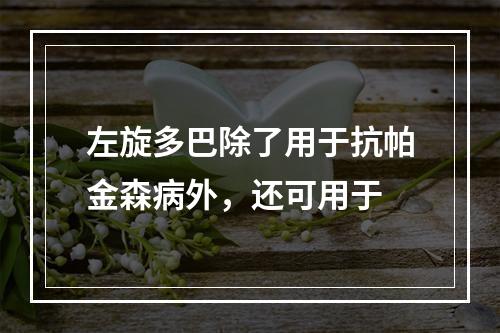 左旋多巴除了用于抗帕金森病外，还可用于