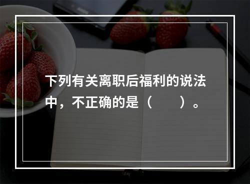 下列有关离职后福利的说法中，不正确的是（　　）。