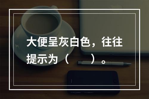 大便呈灰白色，往往提示为（　　）。