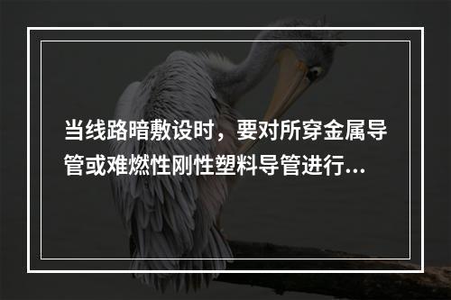 当线路暗敷设时，要对所穿金属导管或难燃性刚性塑料导管进行保护