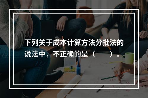 下列关于成本计算方法分批法的说法中，不正确的是（　　）。