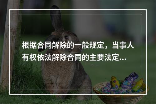 根据合同解除的一般规定，当事人有权依法解除合同的主要法定情