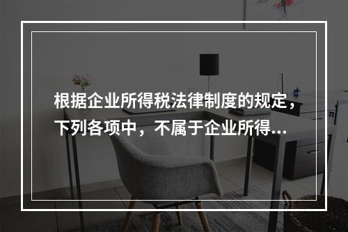 根据企业所得税法律制度的规定，下列各项中，不属于企业所得税纳