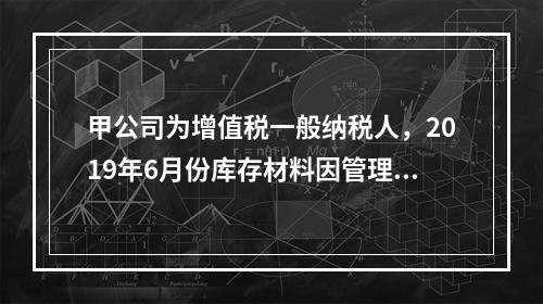 甲公司为增值税一般纳税人，2019年6月份库存材料因管理不善