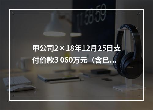 甲公司2×18年12月25日支付价款3 060万元（含已宣告