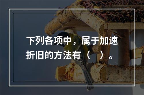 下列各项中，属于加速折旧的方法有（　）。