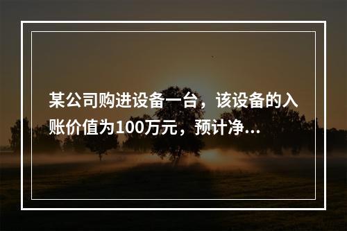 某公司购进设备一台，该设备的入账价值为100万元，预计净残值