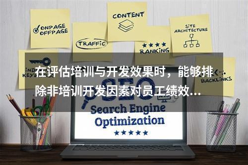 在评估培训与开发效果时，能够排除非培训开发因素对员工绩效提