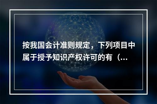 按我国会计准则规定，下列项目中属于授予知识产权许可的有（　）