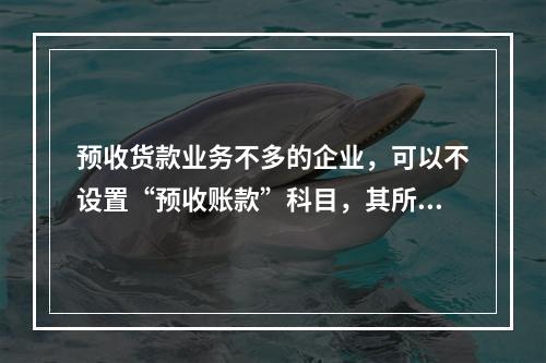 预收货款业务不多的企业，可以不设置“预收账款”科目，其所发生