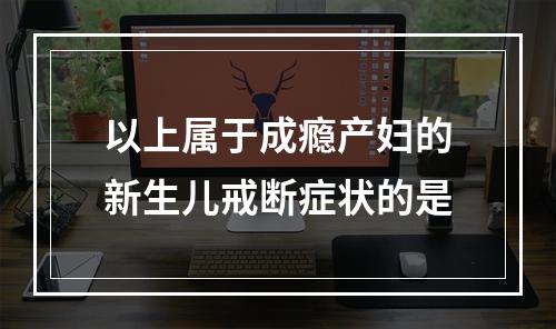 以上属于成瘾产妇的新生儿戒断症状的是