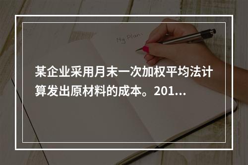 某企业采用月末一次加权平均法计算发出原材料的成本。2016年