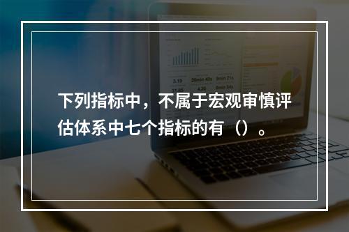 下列指标中，不属于宏观审慎评估体系中七个指标的有（）。